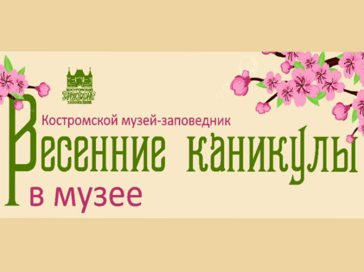 Весенние каникулы в Костромском музее-заповеднике